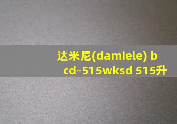 达米尼(damiele) bcd-515wksd 515升